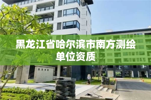 黑龙江省哈尔滨市南方测绘单位资质