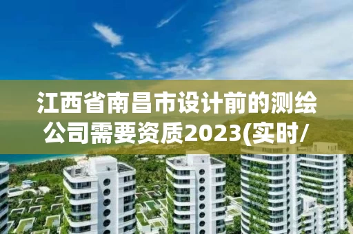江西省南昌市设计前的测绘公司需要资质2023(实时/更新中)