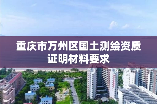 重庆市万州区国土测绘资质证明材料要求