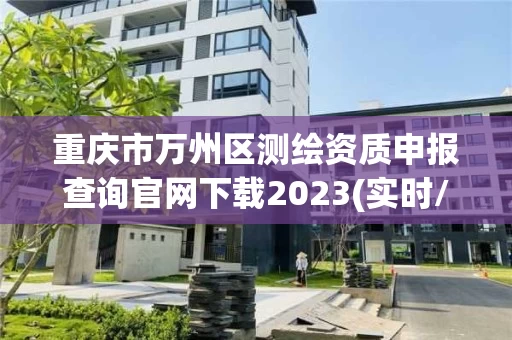 重庆市万州区测绘资质申报查询官网下载2023(实时/更新中)