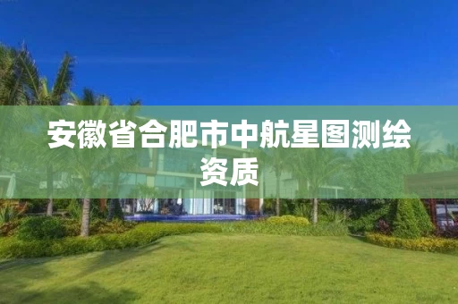安徽省合肥市中航星图测绘资质