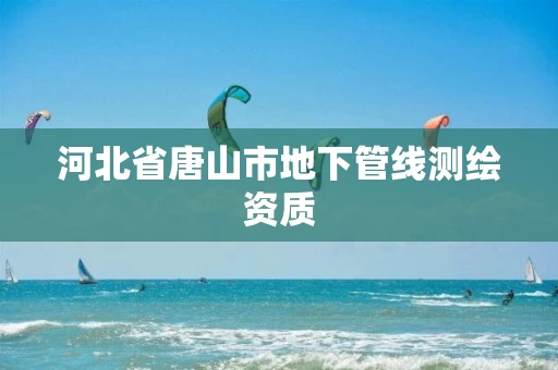 河北省唐山市地下管线测绘资质