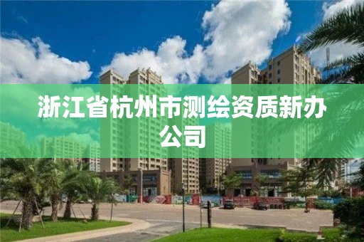浙江省杭州市测绘资质新办公司