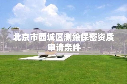 北京市西城区测绘保密资质申请条件