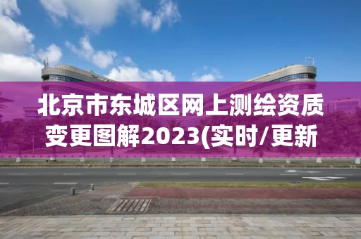 北京市东城区网上测绘资质变更图解2023(实时/更新中)
