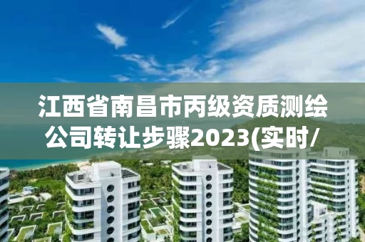 江西省南昌市丙级资质测绘公司转让步骤2023(实时/更新中)