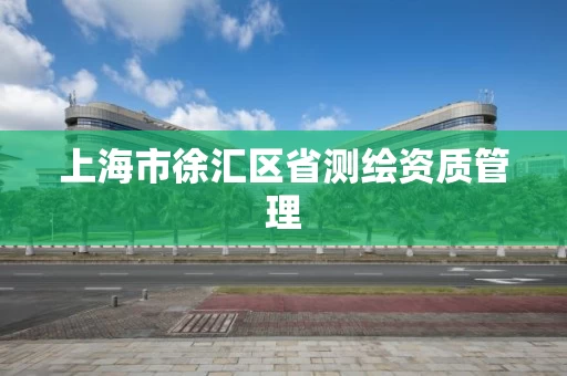 上海市徐汇区省测绘资质管理