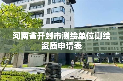 河南省开封市测绘单位测绘资质申请表