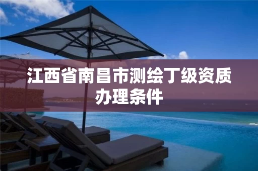 江西省南昌市测绘丁级资质办理条件