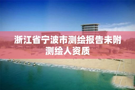 浙江省宁波市测绘报告未附测绘人资质