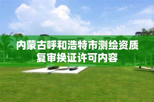 内蒙古呼和浩特市测绘资质复审换证许可内容
