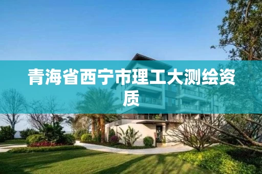 青海省西宁市理工大测绘资质