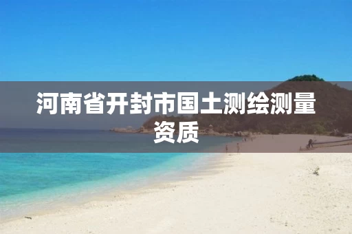 河南省开封市国土测绘测量资质