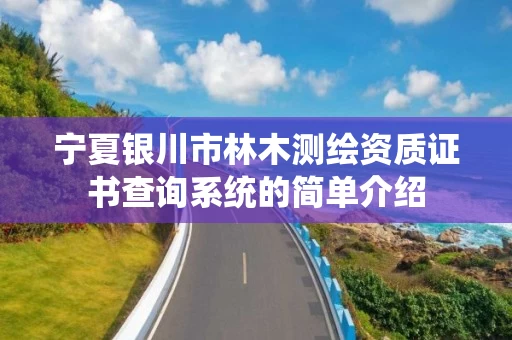 宁夏银川市林木测绘资质证书查询系统的简单介绍 宁夏银川市林木测绘资质证书查询系统的简单介绍