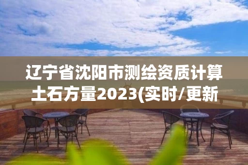 辽宁省沈阳市测绘资质计算土石方量2023(实时/更新中)
