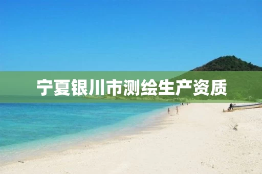 宁夏银川市测绘生产资质