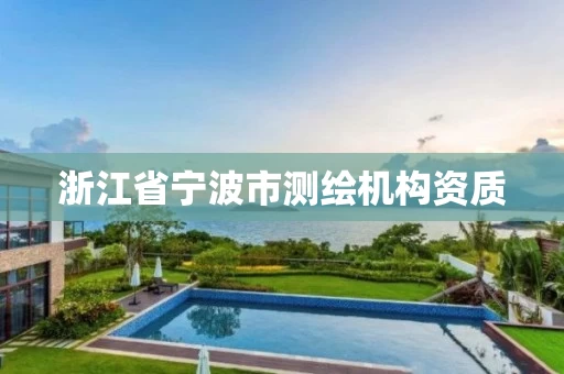 浙江省宁波市测绘机构资质 浙江省宁波市测绘机构资质