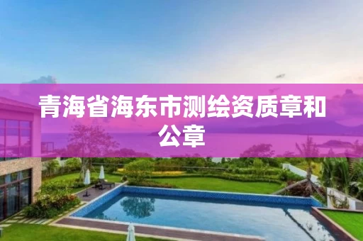 青海省海东市测绘资质章和公章