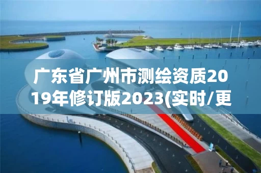 广东省广州市测绘资质2019年修订版2023(实时/更新中)