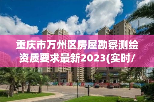 重庆市万州区房屋勘察测绘资质要求最新2023(实时/更新中)
