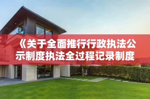 《关于全面推行行政执法公示制度执法全过程记录制度重大执法决定法制审核制度的实施方案》的通知