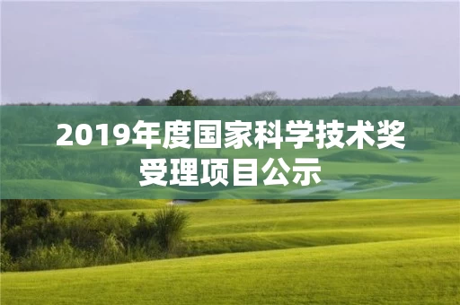 2019年度国家科学技术奖受理项目公示