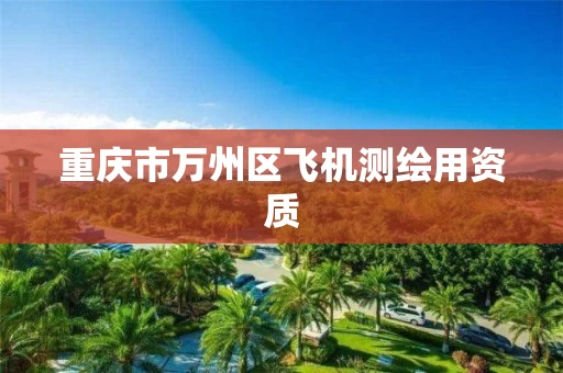 重庆市万州区飞机测绘用资质