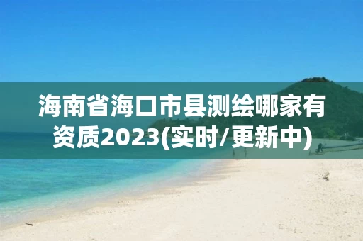 海南省海口市县测绘哪家有资质2023(实时/更新中) 海南省海口市县测绘哪家有资质2023(实时/更新中)
