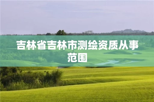 吉林省吉林市测绘资质从事范围