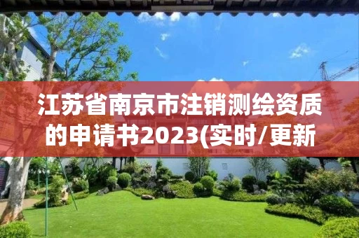 江苏省南京市注销测绘资质的申请书2023(实时/更新中)