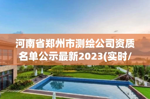 河南省郑州市测绘公司资质名单公示最新2023(实时/更新中) 河南省郑州市测绘公司资质名单公示最新2023(实时/更新中)