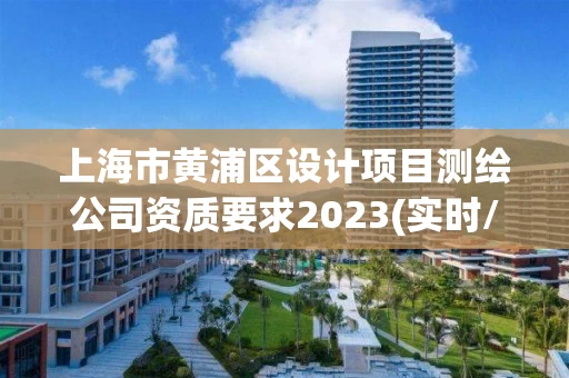 上海市黄浦区设计项目测绘公司资质要求2023(实时/更新中)