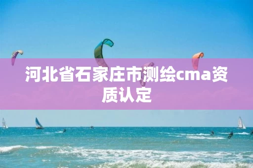 河北省石家庄市测绘cma资质认定