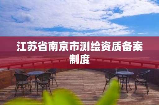 江苏省南京市测绘资质备案制度