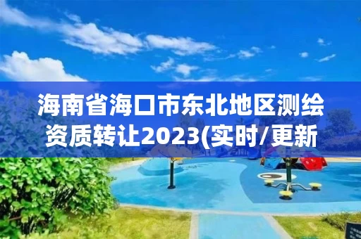 海南省海口市东北地区测绘资质转让2023(实时/更新中)