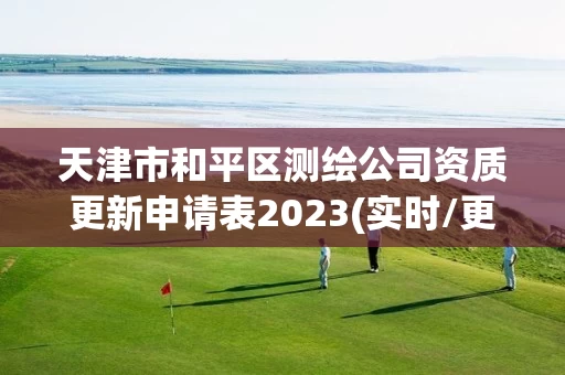 天津市和平区测绘公司资质更新申请表2023(实时/更新中)