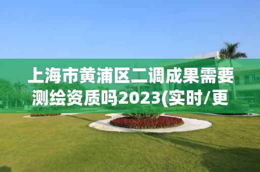 上海市黄浦区二调成果需要测绘资质吗2023(实时/更新中) 上海市黄浦区二调成果需要测绘资质吗2023(实时/更新中)