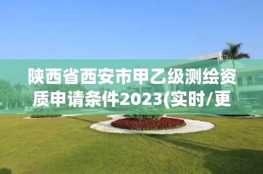 陕西省西安市甲乙级测绘资质申请条件2023(实时/更新中)