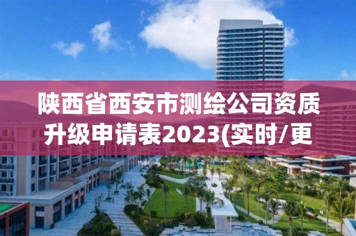 陕西省西安市测绘公司资质升级申请表2023(实时/更新中)