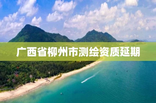 广西省柳州市测绘资质延期