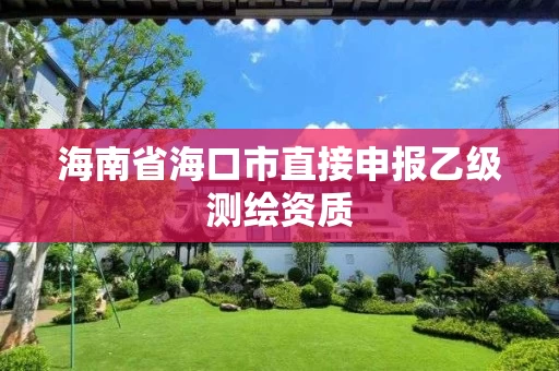 海南省海口市直接申报乙级测绘资质
