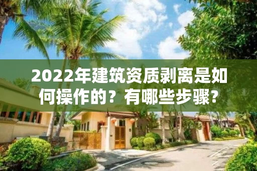 2022年建筑资质剥离是如何操作的？有哪些步骤？