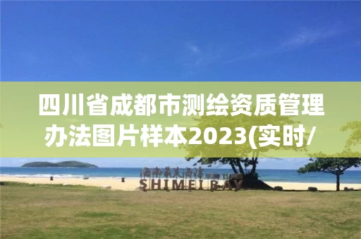 四川省成都市测绘资质管理办法图片样本2023(实时/更新中)
