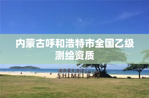 内蒙古呼和浩特市全国乙级测绘资质