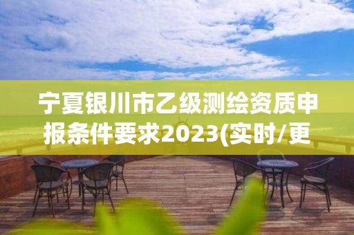 宁夏银川市乙级测绘资质申报条件要求2023(实时/更新中)