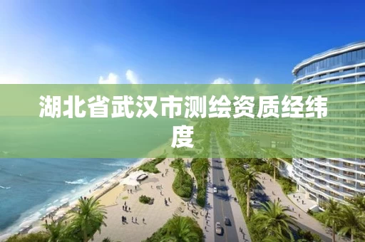 湖北省武汉市测绘资质经纬度