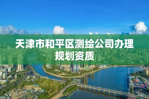 天津市和平区测绘公司办理规划资质