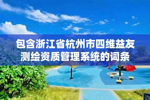 包含浙江省杭州市四维益友测绘资质管理系统的词条 包含浙江省杭州市四维益友测绘资质管理系统的词条
