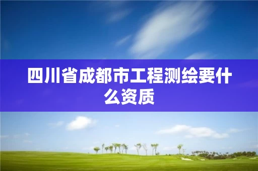 四川省成都市工程测绘要什么资质