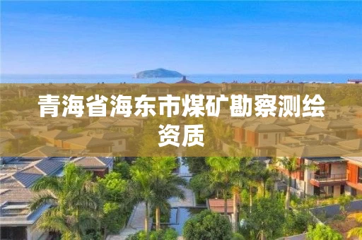 青海省海东市煤矿勘察测绘资质